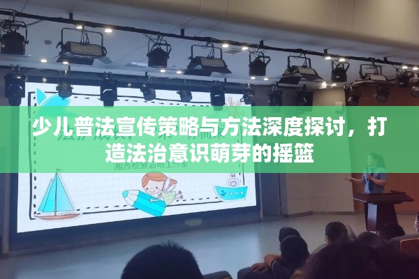 少兒普法宣傳策略與方法深度探討，打造法治意識萌芽的搖籃