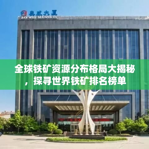 全球鐵礦資源分布格局大揭秘，探尋世界鐵礦排名榜單