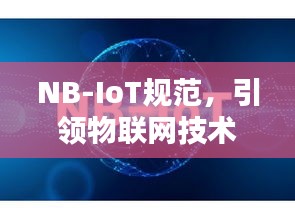 NB-IoT規(guī)范，引領物聯(lián)網(wǎng)技術飛躍的核心力量