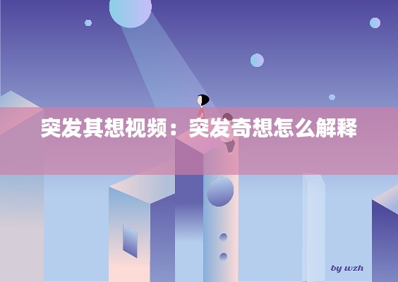 突發(fā)其想視頻：突發(fā)奇想怎么解釋 