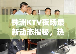 株洲KTV夜場最新動(dòng)態(tài)揭秘，熱門場所通關(guān)消息一網(wǎng)打盡！