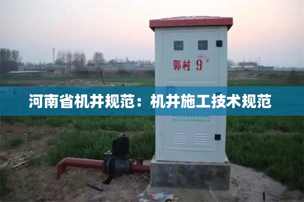 河南省機井規(guī)范：機井施工技術(shù)規(guī)范 