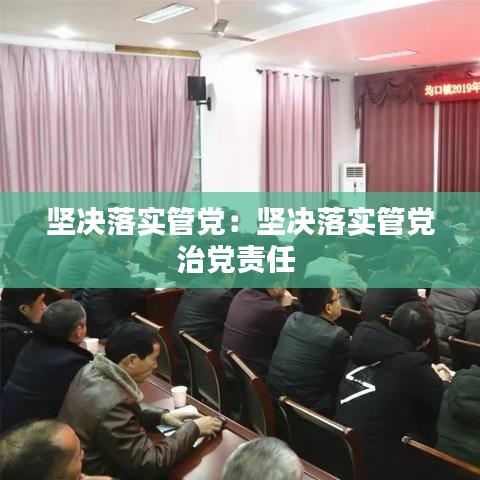 堅決落實管黨：堅決落實管黨治黨責(zé)任 