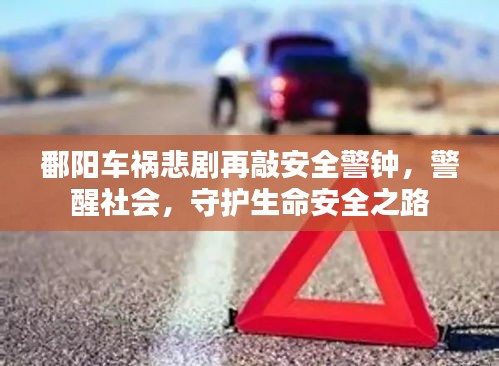 鄱陽車禍悲劇再敲安全警鐘，警醒社會，守護生命安全之路