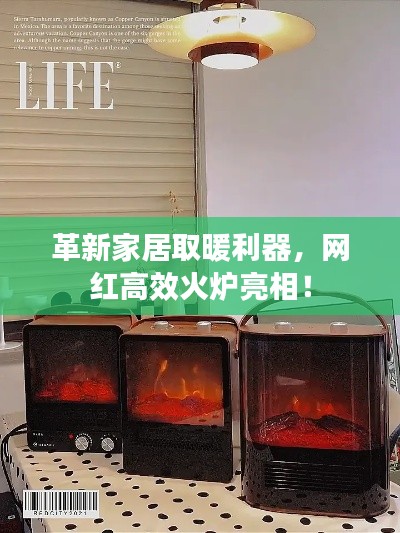 革新家居取暖利器，網(wǎng)紅高效火爐亮相！