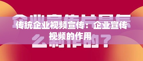 傳統(tǒng)企業(yè)視頻宣傳：企業(yè)宣傳視頻的作用 