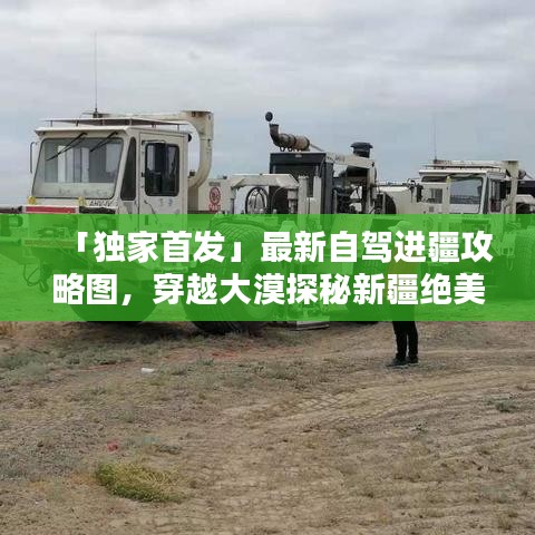 「獨(dú)家首發(fā)」最新自駕進(jìn)疆攻略圖，穿越大漠探秘新疆絕美風(fēng)光