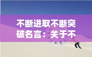 不斷進(jìn)取不斷突破名言：關(guān)于不斷進(jìn)取的感悟 