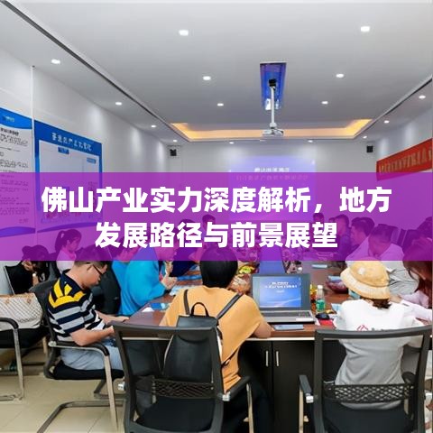 佛山產(chǎn)業(yè)實力深度解析，地方發(fā)展路徑與前景展望