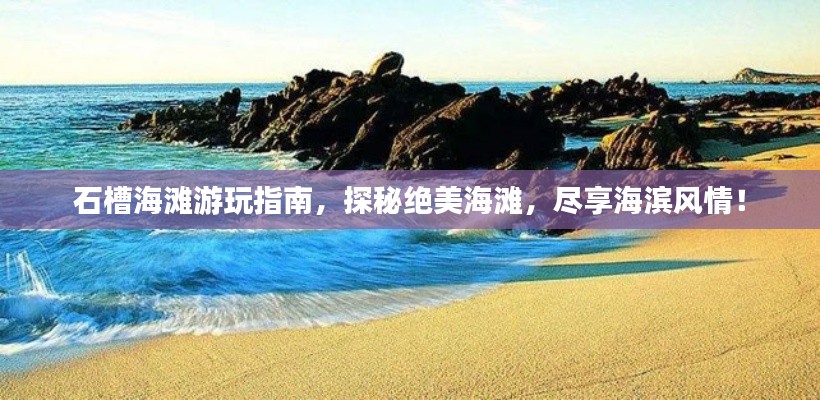 石槽海灘游玩指南，探秘絕美海灘，盡享海濱風(fēng)情！