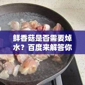 鮮香菇是否需要焯水？百度來解答你疑惑！