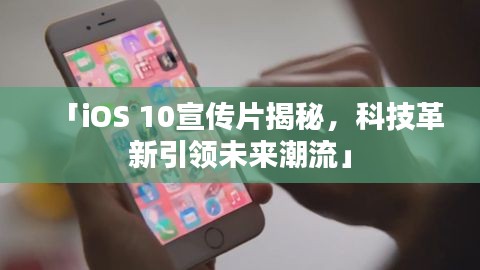 「iOS 10宣傳片揭秘，科技革新引領(lǐng)未來(lái)潮流」