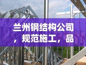蘭州鋼結(jié)構(gòu)公司，規(guī)范施工，品質(zhì)保障