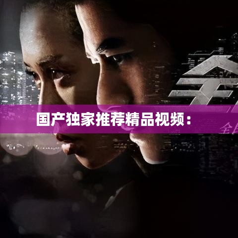 國產(chǎn)獨家推薦精品視頻： 