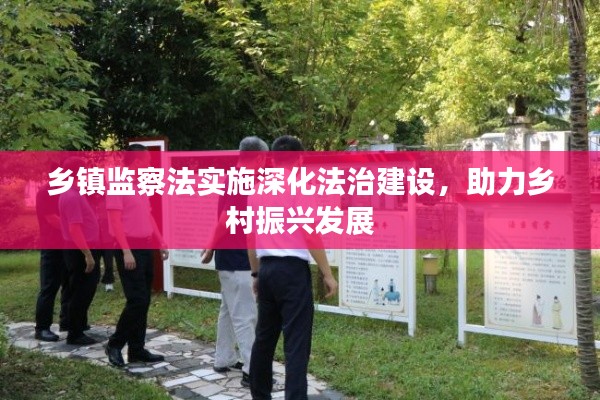 鄉(xiāng)鎮(zhèn)監(jiān)察法實(shí)施深化法治建設(shè)，助力鄉(xiāng)村振興發(fā)展