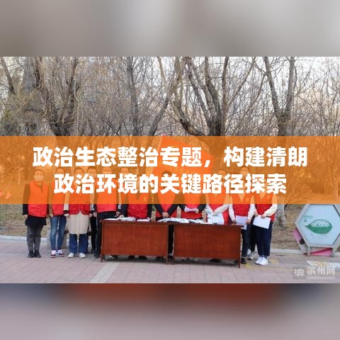 政治生態(tài)整治專題，構(gòu)建清朗政治環(huán)境的關(guān)鍵路徑探索