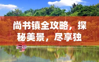 尚書鎮(zhèn)全攻略，探秘美景，盡享獨(dú)特風(fēng)情！