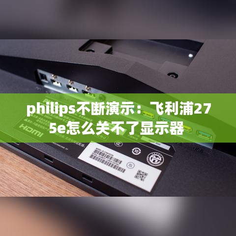 philips不斷演示：飛利浦275e怎么關(guān)不了顯示器 