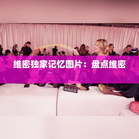 維密獨(dú)家記憶圖片：盤點(diǎn)維密 