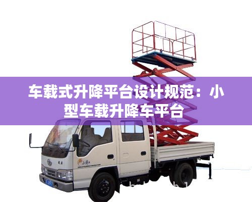 車載式升降平臺設(shè)計規(guī)范：小型車載升降車平臺 