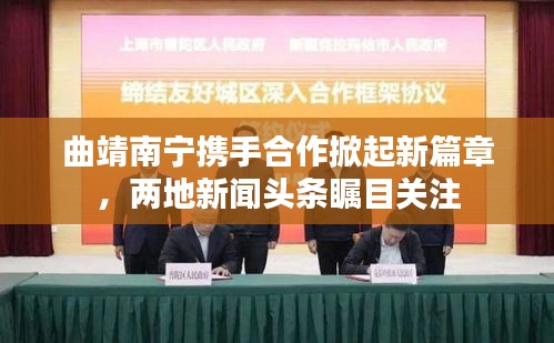 曲靖南寧攜手合作掀起新篇章，兩地新聞?lì)^條矚目關(guān)注