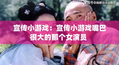 宣傳小游戲：宣傳小游戲嘴巴很大的那個(gè)女演員 