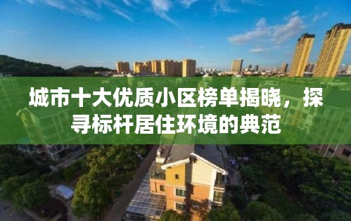 城市十大優(yōu)質(zhì)小區(qū)榜單揭曉，探尋標(biāo)桿居住環(huán)境的典范
