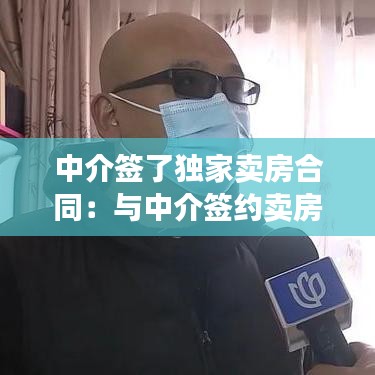中介簽了獨(dú)家賣(mài)房合同：與中介簽約賣(mài)房獨(dú)家 