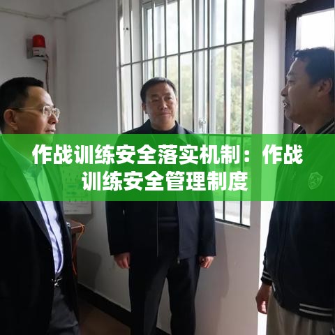 作戰(zhàn)訓(xùn)練安全落實(shí)機(jī)制：作戰(zhàn)訓(xùn)練安全管理制度 