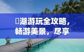 潟湖游玩全攻略，暢游美景，盡享度假時光！