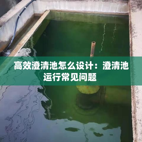 高效澄清池怎么設(shè)計(jì)：澄清池運(yùn)行常見問題 