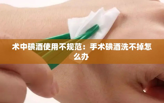 術(shù)中碘酒使用不規(guī)范：手術(shù)碘酒洗不掉怎么辦 