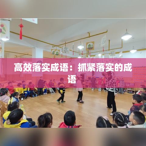 高效落實(shí)成語(yǔ)：抓緊落實(shí)的成語(yǔ) 