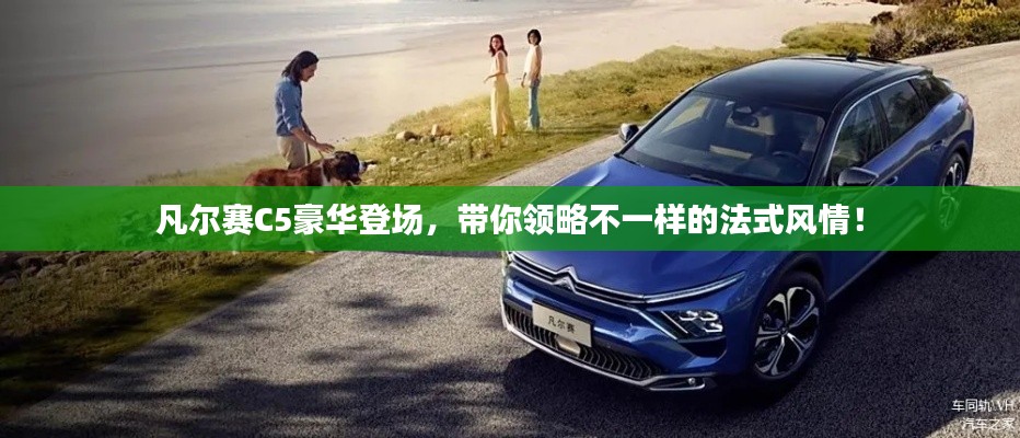 凡爾賽C5豪華登場(chǎng)，帶你領(lǐng)略不一樣的法式風(fēng)情！