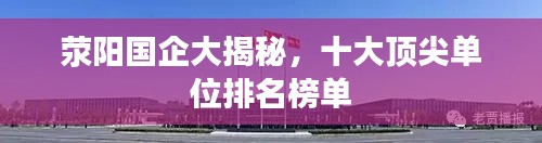 滎陽國企大揭秘，十大頂尖單位排名榜單