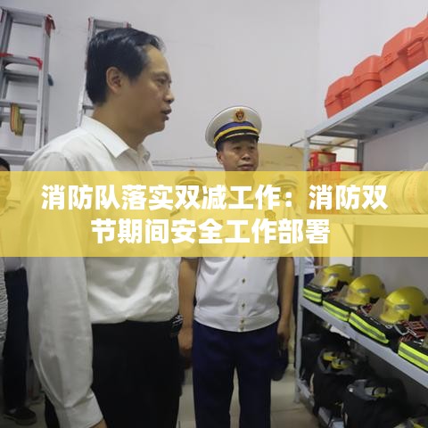 消防隊落實雙減工作：消防雙節(jié)期間安全工作部署 