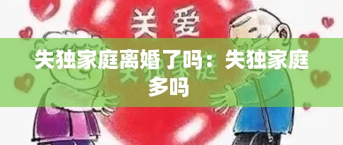失獨(dú)家庭離婚了嗎：失獨(dú)家庭多嗎 