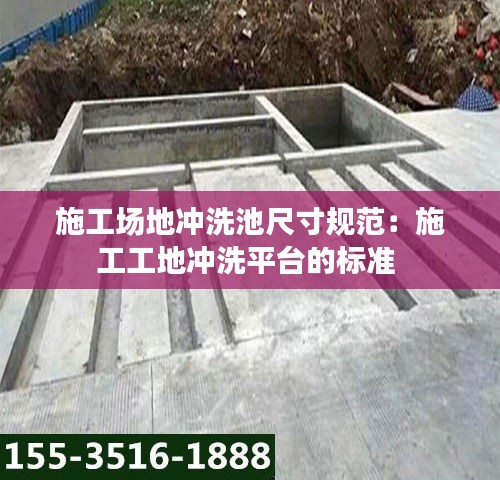 施工場(chǎng)地沖洗池尺寸規(guī)范：施工工地沖洗平臺(tái)的標(biāo)準(zhǔn) 