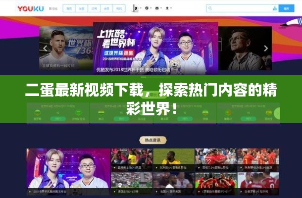 二蛋最新視頻下載，探索熱門內(nèi)容的精彩世界！