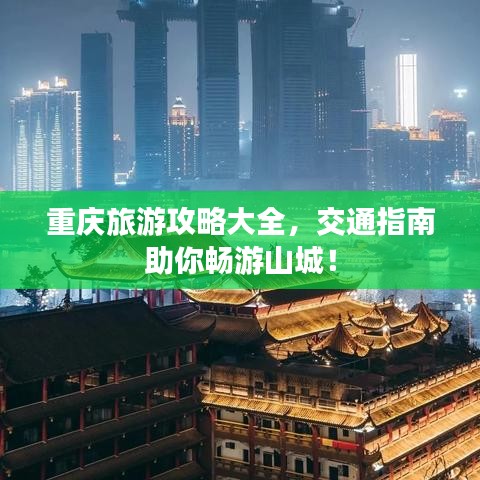 重慶旅游攻略大全，交通指南助你暢游山城！