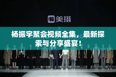 楊振宇聚會(huì)視頻全集，最新探索與分享盛宴！