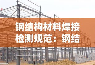 鋼結構材料焊接檢測規(guī)范：鋼結構焊接檢測內容 