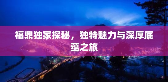 福鼎獨(dú)家探秘，獨(dú)特魅力與深厚底蘊(yùn)之旅
