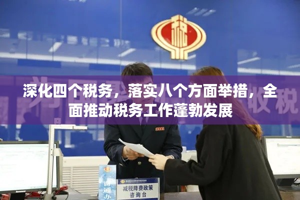 深化四個(gè)稅務(wù)，落實(shí)八個(gè)方面舉措，全面推動(dòng)稅務(wù)工作蓬勃發(fā)展