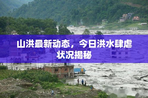 山洪最新動(dòng)態(tài)，今日洪水肆虐狀況揭秘