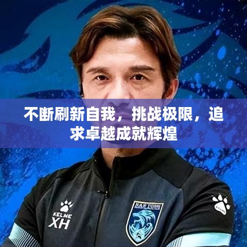 不斷刷新自我，挑戰(zhàn)極限，追求卓越成就輝煌