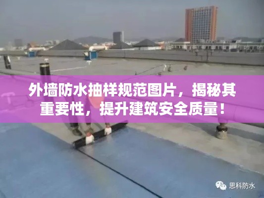 外墻防水抽樣規(guī)范圖片，揭秘其重要性，提升建筑安全質(zhì)量！