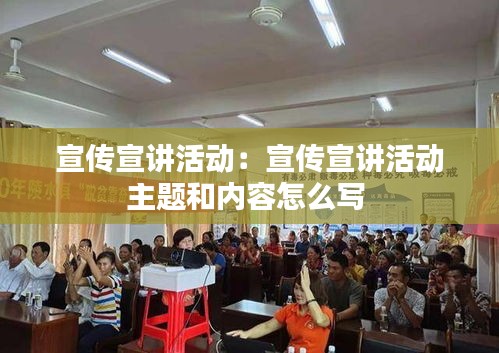 宣傳宣講活動(dòng)：宣傳宣講活動(dòng)主題和內(nèi)容怎么寫(xiě) 