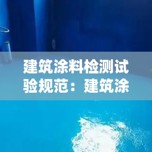 建筑涂料檢測試驗(yàn)規(guī)范：建筑涂料工程施工質(zhì)量驗(yàn)收規(guī)范 