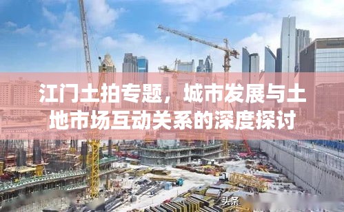 江門土拍專題，城市發(fā)展與土地市場互動關(guān)系的深度探討